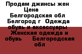 Продам джинсы жен › Цена ­ 350 - Белгородская обл., Белгород г. Одежда, обувь и аксессуары » Женская одежда и обувь   . Белгородская обл.